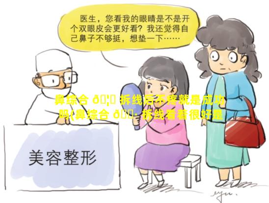 鼻综合 🦋 拆线后不疼就是成功吗(鼻综合 🕷 拆线看着很好是不是成功了)